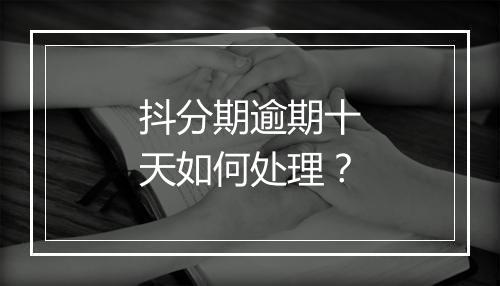 抖分期逾期十天如何处理？