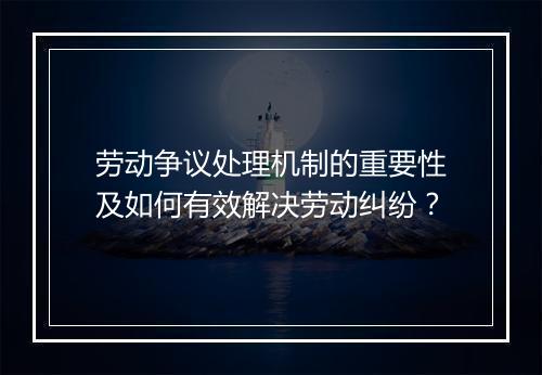 劳动争议处理机制的重要性及如何有效解决劳动纠纷？