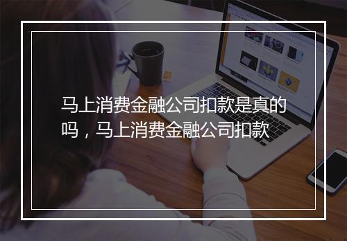 马上消费金融公司扣款是真的吗，马上消费金融公司扣款