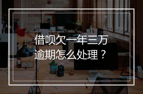 借呗欠一年三万逾期怎么处理？