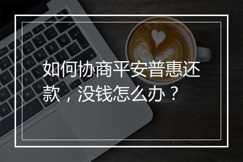 如何协商平安普惠还款，没钱怎么办？