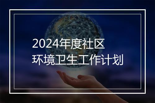 2024年度社区环境卫生工作计划