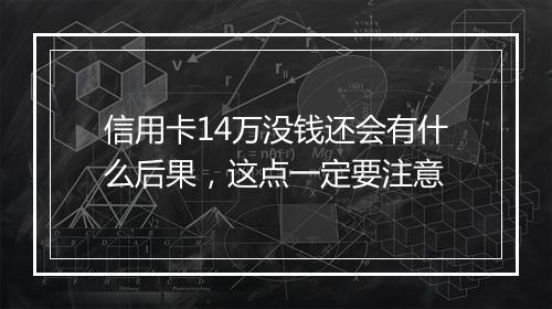 信用卡14万没钱还会有什么后果，这点一定要注意