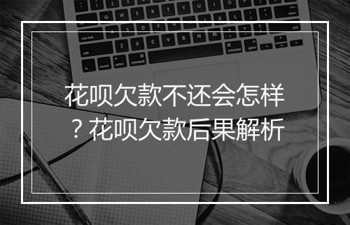 花呗欠款不还会怎样？花呗欠款后果解析