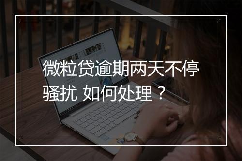 微粒贷逾期两天不停骚扰 如何处理？