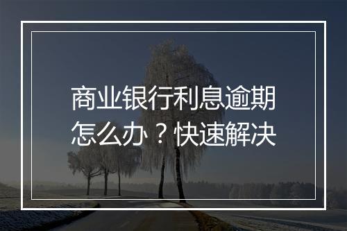 商业银行利息逾期怎么办？快速解决