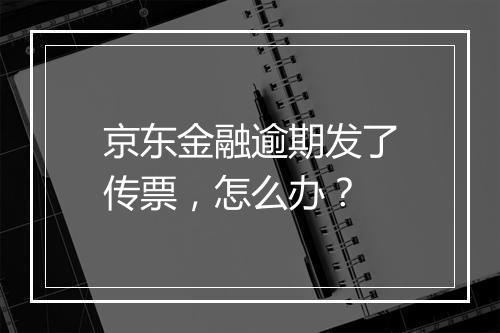 京东金融逾期发了传票，怎么办？