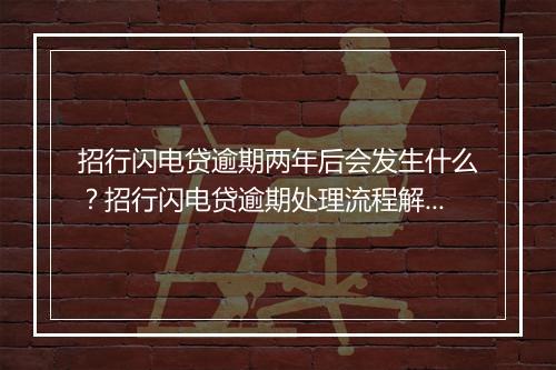 招行闪电贷逾期两年后会发生什么？招行闪电贷逾期处理流程解析