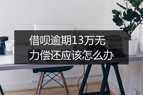 借呗逾期13万无力偿还应该怎么办