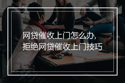 网贷催收上门怎么办,拒绝网贷催收上门技巧