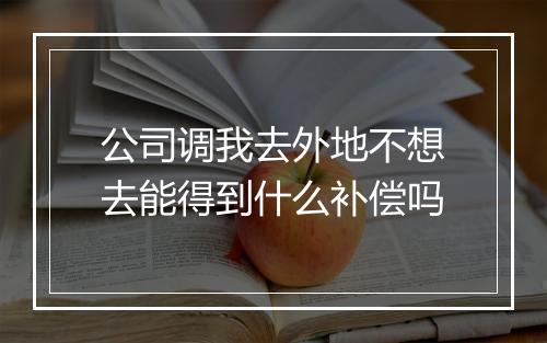 公司调我去外地不想去能得到什么补偿吗