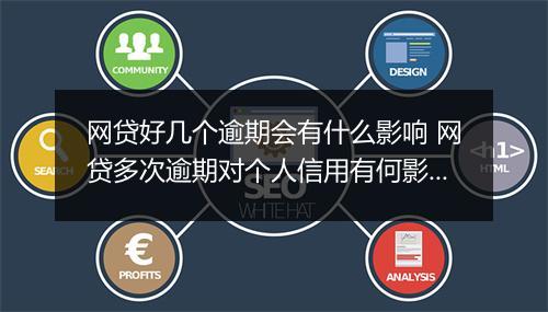 网贷好几个逾期会有什么影响 网贷多次逾期对个人信用有何影响