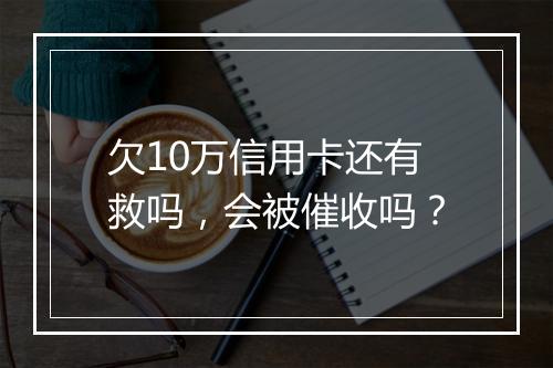 欠10万信用卡还有救吗，会被催收吗？
