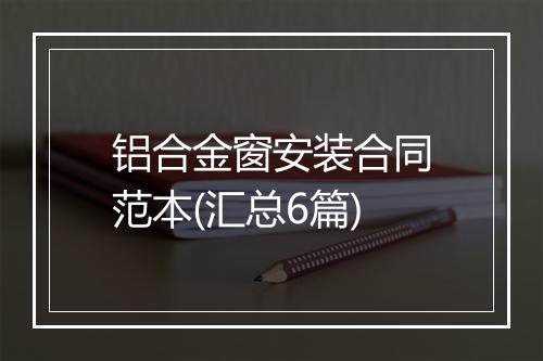 铝合金窗安装合同范本(汇总6篇)