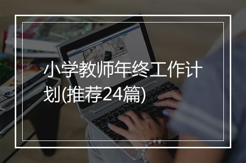 小学教师年终工作计划(推荐24篇)