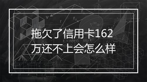 拖欠了信用卡162万还不上会怎么样