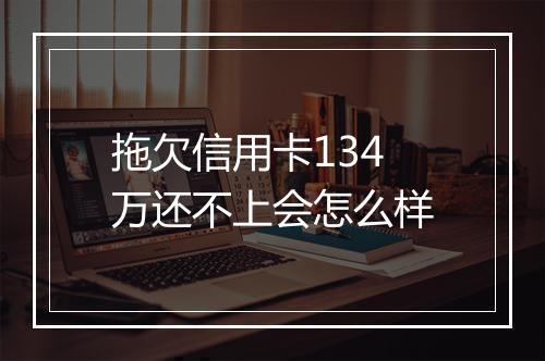 拖欠信用卡134万还不上会怎么样