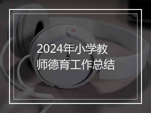 2024年小学教师德育工作总结