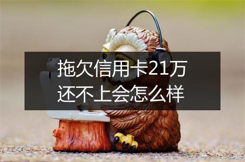拖欠信用卡21万还不上会怎么样