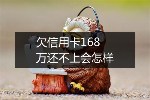 欠信用卡168万还不上会怎样