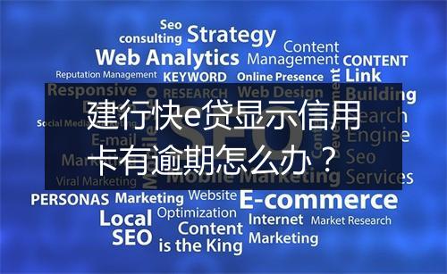 建行快e贷显示信用卡有逾期怎么办？