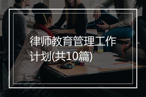 律师教育管理工作计划(共10篇)
