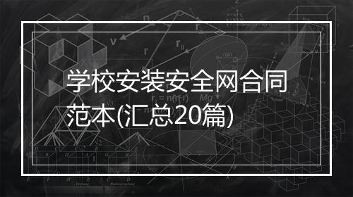 学校安装安全网合同范本(汇总20篇)