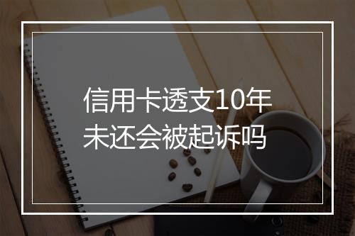 信用卡透支10年未还会被起诉吗