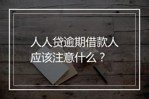 人人贷逾期借款人应该注意什么？