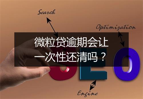 微粒贷逾期会让一次性还清吗？