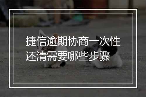 捷信逾期协商一次性还清需要哪些步骤