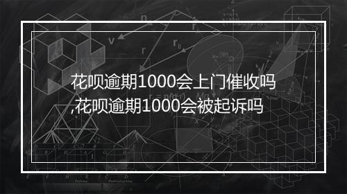 花呗逾期1000会上门催收吗,花呗逾期1000会被起诉吗