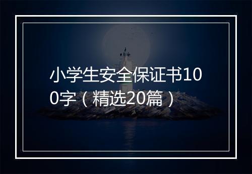 小学生安全保证书100字（精选20篇）