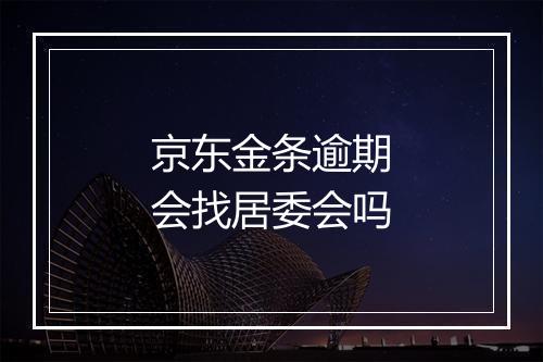 京东金条逾期会找居委会吗