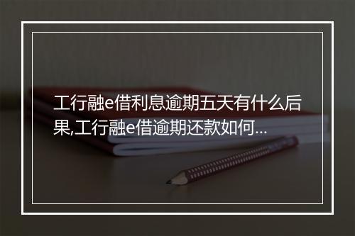 工行融e借利息逾期五天有什么后果,工行融e借逾期还款如何处理