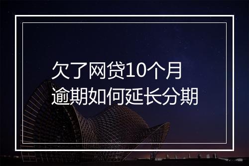 欠了网贷10个月逾期如何延长分期