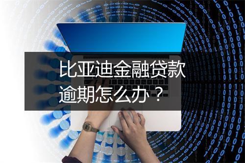 比亚迪金融贷款逾期怎么办？