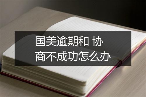 国美逾期和 协商不成功怎么办