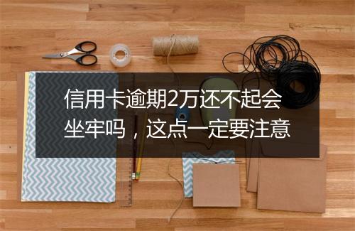 信用卡逾期2万还不起会坐牢吗，这点一定要注意