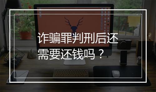 诈骗罪判刑后还需要还钱吗？