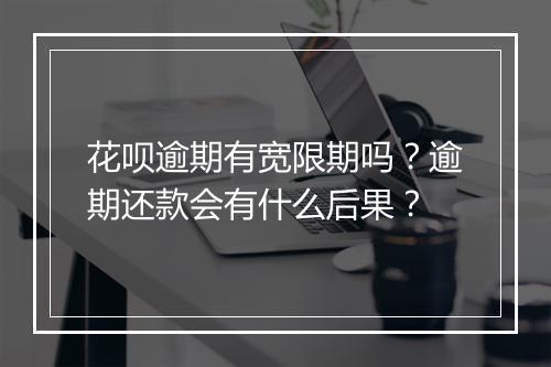 花呗逾期有宽限期吗？逾期还款会有什么后果？