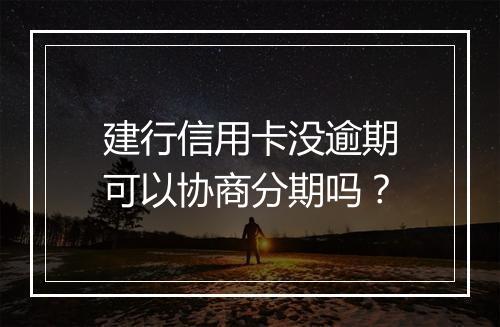 建行信用卡没逾期可以协商分期吗？