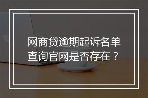 网商贷逾期起诉名单查询官网是否存在？