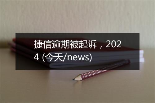 捷信逾期被起诉，2024 (今天/news)