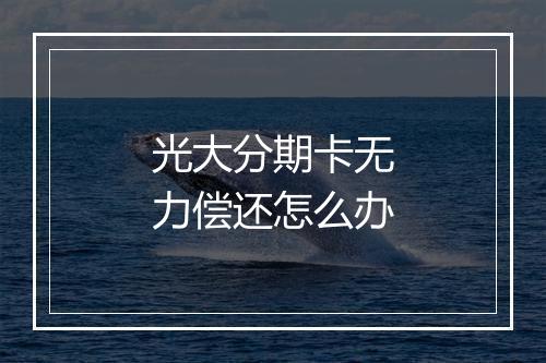 光大分期卡无力偿还怎么办