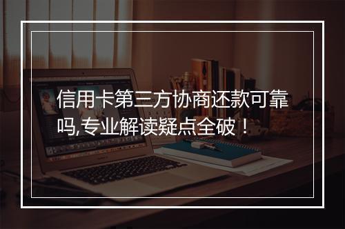 信用卡第三方协商还款可靠吗,专业解读疑点全破！