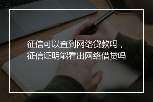 征信可以查到网络贷款吗，征信证明能看出网络借贷吗