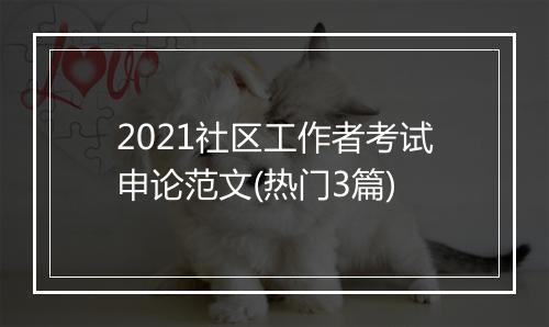2021社区工作者考试申论范文(热门3篇)