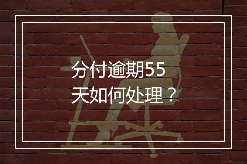 分付逾期55天如何处理？