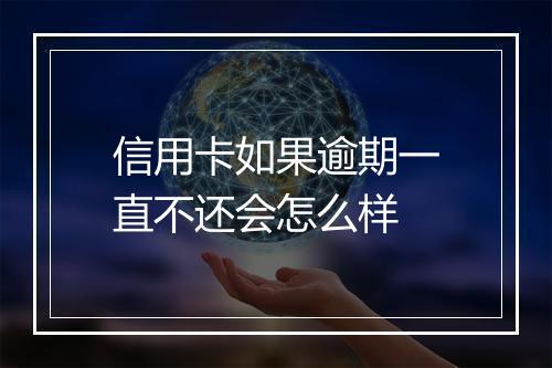 信用卡如果逾期一直不还会怎么样